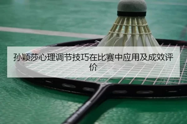 孙颖莎心理调节技巧在比赛中应用及成效评价